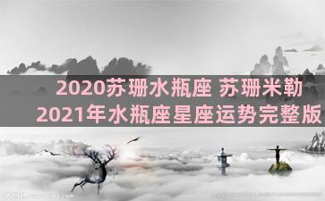 2020苏珊水瓶座 苏珊米勒2021年水瓶座星座运势完整版